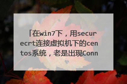 在win7下,用securecrt连接虚拟机下的centos系统,老是出现Connection closed.ssh服务都开的?