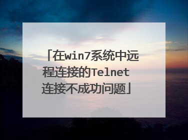 在win7系统中远程连接的Telnet连接不成功问题