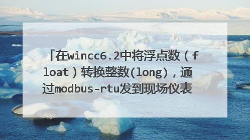 在wincc6.2中将浮点数(float)转换整数(long),通过modbus-rtu发到现场仪表。 不想通过PLC进行转换。