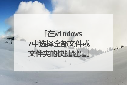 在windows7中选择全部文件或文件夹的快捷键是