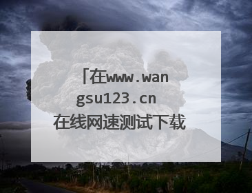 在www.wangsu123.cn 在线网速测试下载速度为：123.81 (K/秒，可是去很多地方下载个1M的文件需要一天