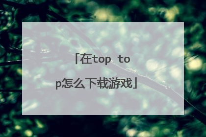 在top top怎么下载游戏