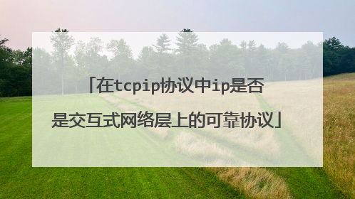 在tcpip协议中ip是否是交互式网络层上的可靠协议