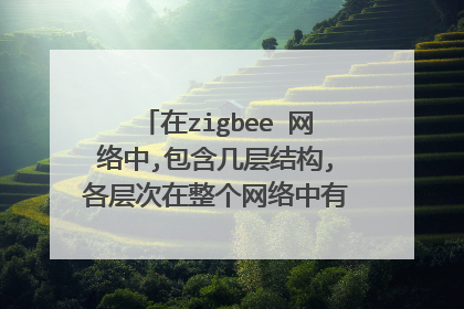 在zigbee 网络中,包含几层结构,各层次在整个网络中有什么样的作用?