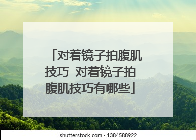 对着镜子拍腹肌技巧 对着镜子拍腹肌技巧有哪些