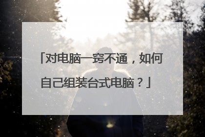 对电脑一窍不通，如何自己组装台式电脑？
