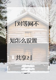对等网不知怎么设置共享?