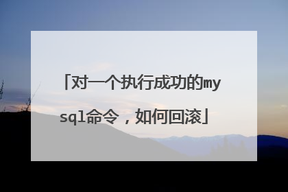 对一个执行成功的mysql命令，如何回滚