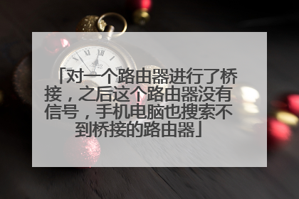 对一个路由器进行了桥接，之后这个路由器没有信号，手机电脑也搜索不到桥接的路由器