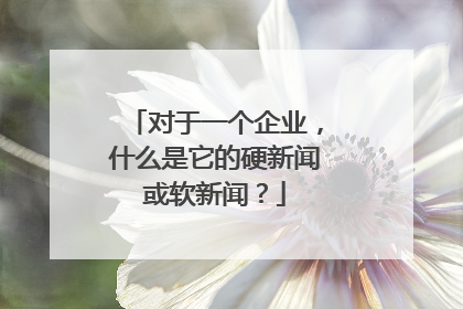 对于一个企业,什么是它的硬新闻或软新闻?