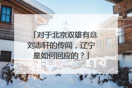 对于北京双雄有意刘志轩的传闻，辽宁是如何回应的？