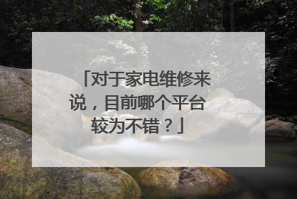 对于家电维修来说,目前哪个平台较为不错?