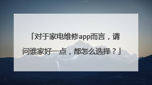 对于家电维修app而言,请问谁家好一点,都怎么选择?