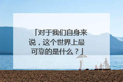 对于我们自身来说，这个世界上最可靠的是什么？