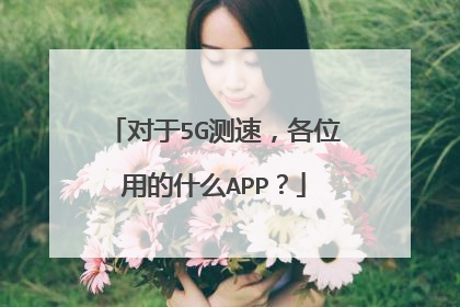 对于5G测速，各位用的什么APP？