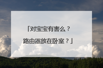 对宝宝有害么？ 路由器放在卧室？