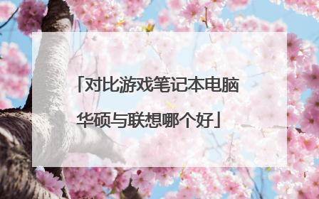 对比游戏笔记本电脑华硕与联想哪个好