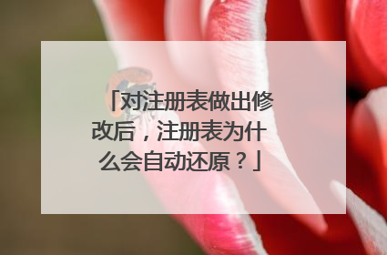 对注册表做出修改后,注册表为什么会自动还原?