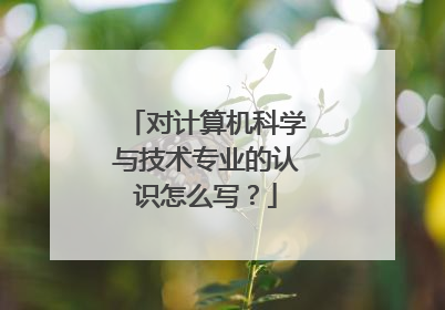 对计算机科学与技术专业的认识怎么写?