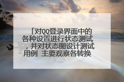 对QQ登录界面中的各种设置进行状态测试,并对状态图设计测试用例 主要观察各转换时状态变量的情况