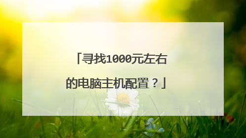 寻找1000元左右的电脑主机配置?