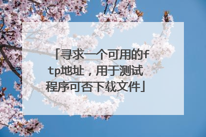 寻求一个可用的ftp地址，用于测试程序可否下载文件
