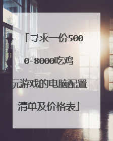 寻求一份5000-8000吃鸡玩游戏的电脑配置清单及价格表