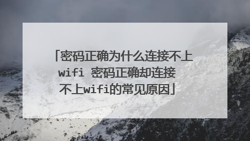 密码正确为什么连接不上wifi 密码正确却连接不上wifi的常见原因