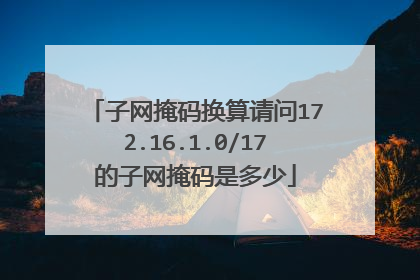 子网掩码换算请问172.16.1.0/17的子网掩码是多少