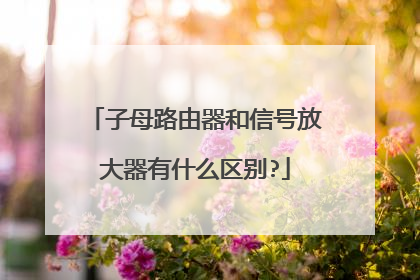 子母路由器和信号放大器有什么区别?