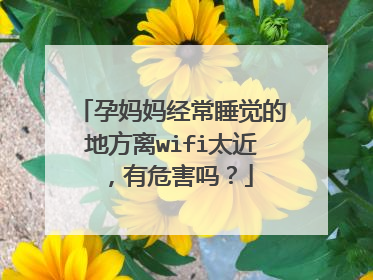 孕妈妈经常睡觉的地方离wifi太近，有危害吗？