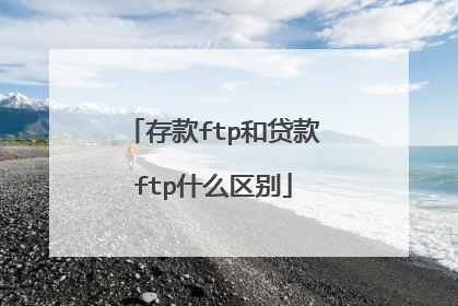 存款ftp和贷款ftp什么区别