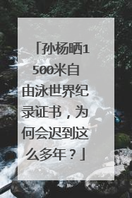 孙杨晒1500米自由泳世界纪录证书，为何会迟到这么多年？