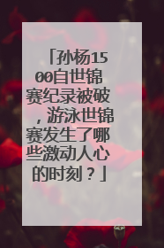孙杨1500自世锦赛纪录被破，游泳世锦赛发生了哪些激动人心的时刻？