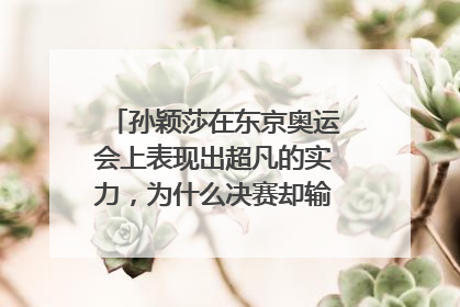 孙颖莎在东京奥运会上表现出超凡的实力，为什么决赛却输给了陈梦？
