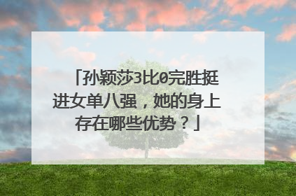 孙颖莎3比0完胜挺进女单八强，她的身上存在哪些优势？