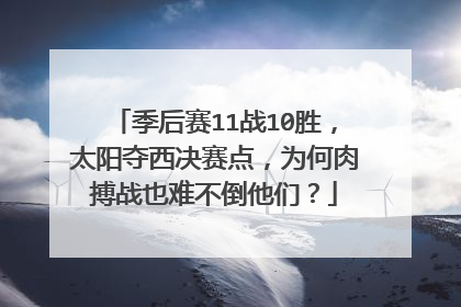 季后赛11战10胜，太阳夺西决赛点，为何肉搏战也难不倒他们？