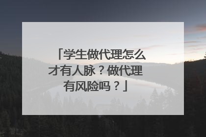 学生做代理怎么才有人脉？做代理有风险吗？