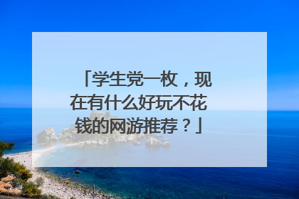 学生党一枚,现在有什么好玩不花钱的网游推荐?