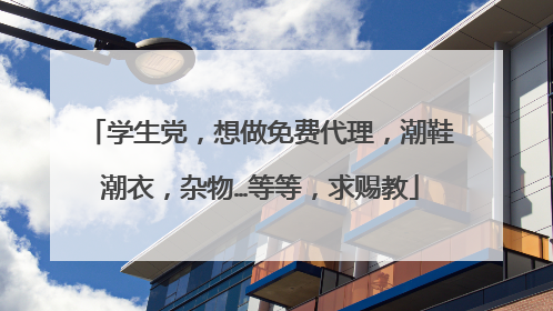 学生党,想做免费代理,潮鞋潮衣,杂物…等等,求赐教