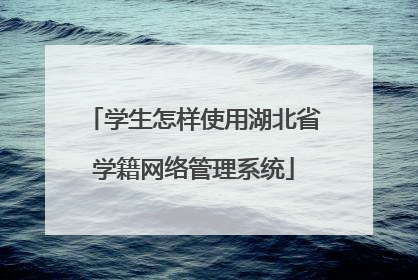 学生怎样使用湖北省学籍网络管理系统