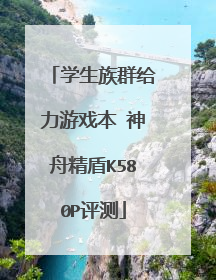 学生族群给力游戏本 神舟精盾K580P评测