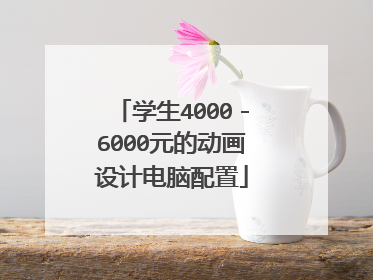 学生4000-6000元的动画设计电脑配置
