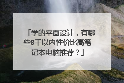 学的平面设计,有哪些8千以内性价比高笔记本电脑推荐?