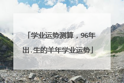 学业运势测算，96年出.生的羊年学业运势