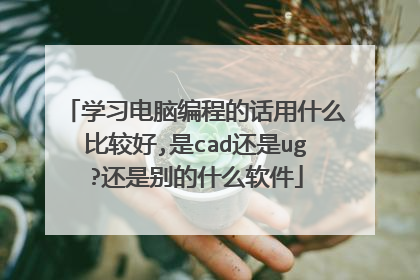 学习电脑编程的话用什么比较好,是cad还是ug?还是别的什么软件