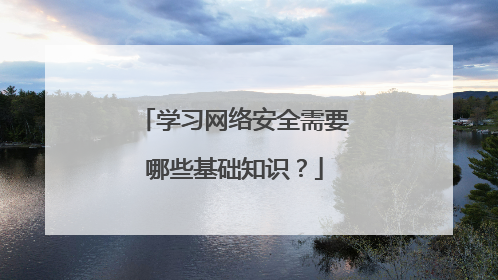 学习网络安全需要哪些基础知识？