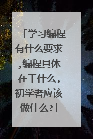 学习编程有什么要求,编程具体在干什么,初学者应该做什么?