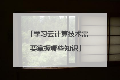 学习云计算技术需要掌握哪些知识