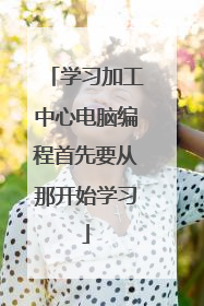 学习加工中心电脑编程首先要从那开始学习